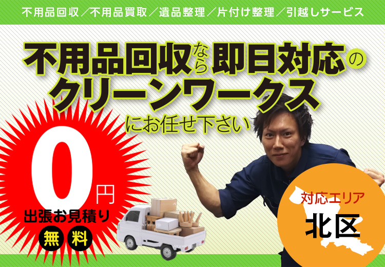 不用品回収なら即日対応のクリーンワークスにお任せください。【対応エリア】北区